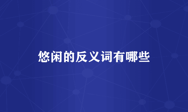 悠闲的反义词有哪些