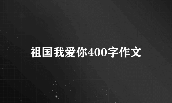 祖国我爱你400字作文