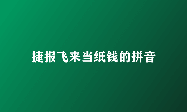 捷报飞来当纸钱的拼音