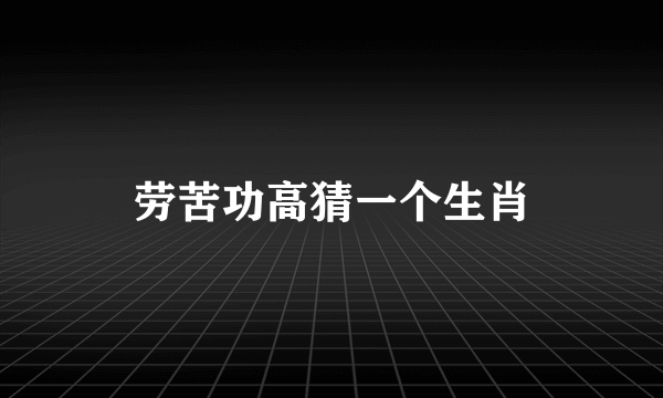 劳苦功高猜一个生肖