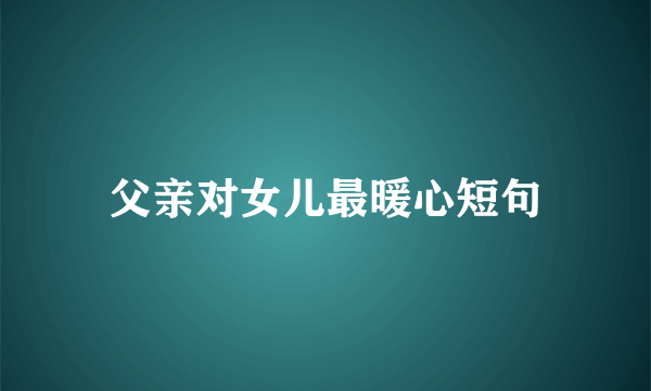 父亲对女儿最暖心短句