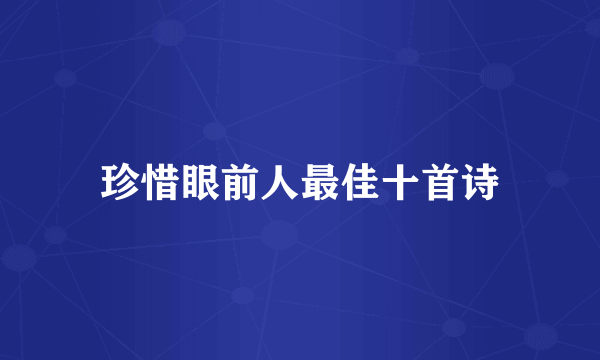 珍惜眼前人最佳十首诗