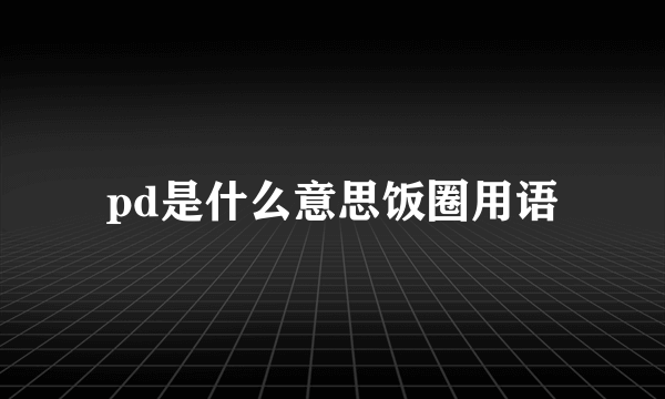 pd是什么意思饭圈用语