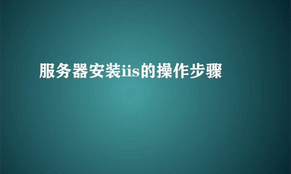 服务器安装iis的操作步骤