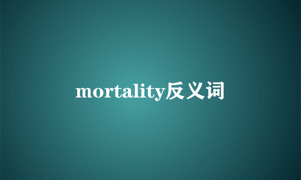 mortality反义词