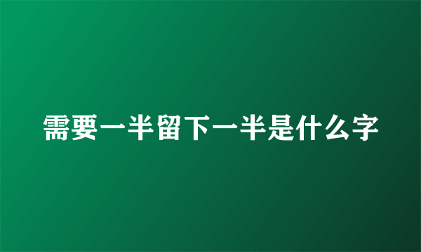 需要一半留下一半是什么字
