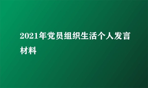 2021年党员组织生活个人发言材料