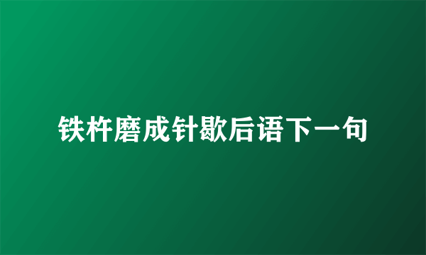 铁杵磨成针歇后语下一句