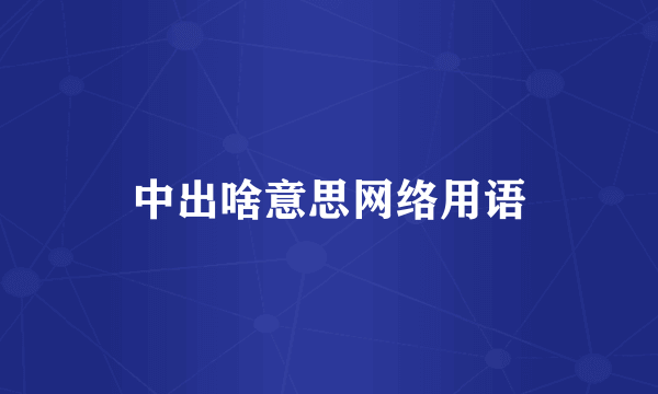 中出啥意思网络用语