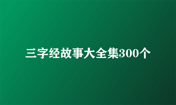 三字经故事大全集300个
