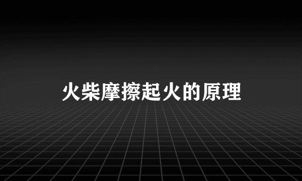火柴摩擦起火的原理