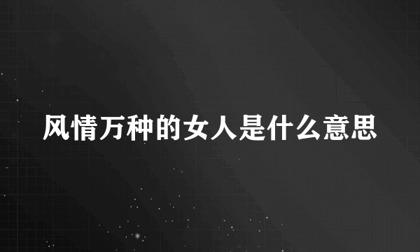 风情万种的女人是什么意思