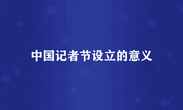 中国记者节设立的意义