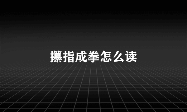 攥指成拳怎么读
