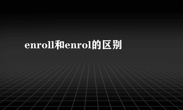 enroll和enrol的区别