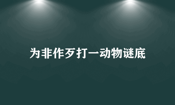 为非作歹打一动物谜底