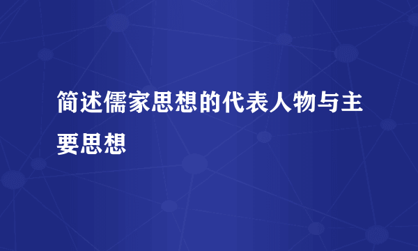 简述儒家思想的代表人物与主要思想