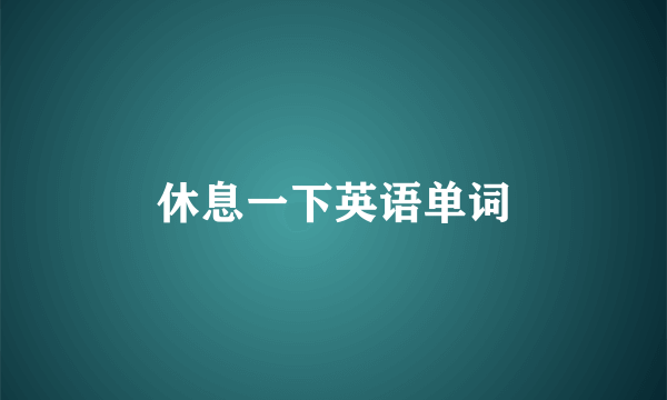 休息一下英语单词