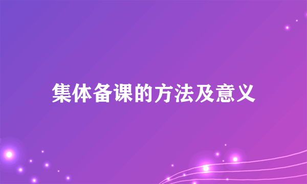 集体备课的方法及意义