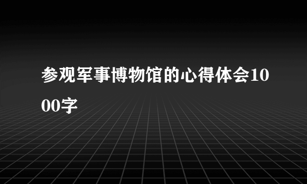 参观军事博物馆的心得体会1000字