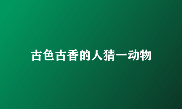 古色古香的人猜一动物