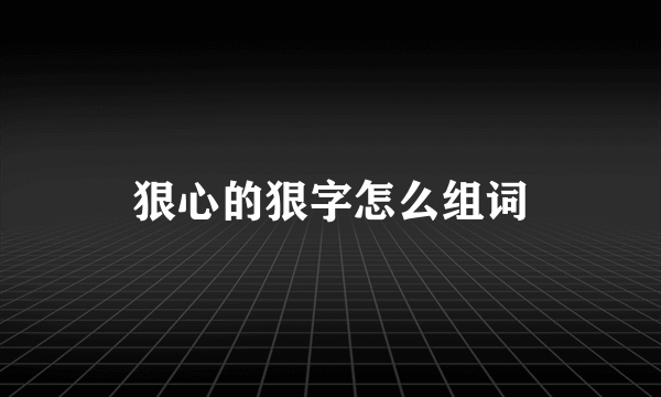 狠心的狠字怎么组词