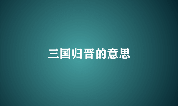 三国归晋的意思
