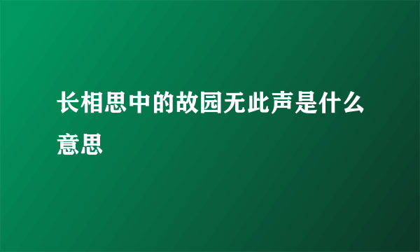 长相思中的故园无此声是什么意思
