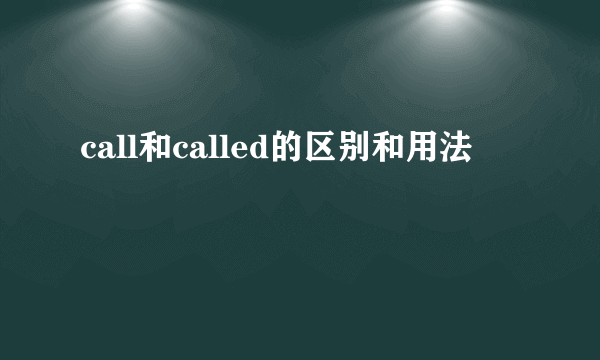 call和called的区别和用法
