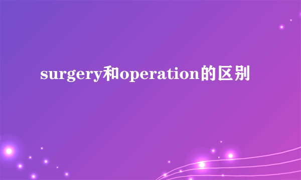 surgery和operation的区别