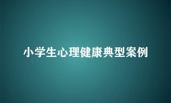 小学生心理健康典型案例