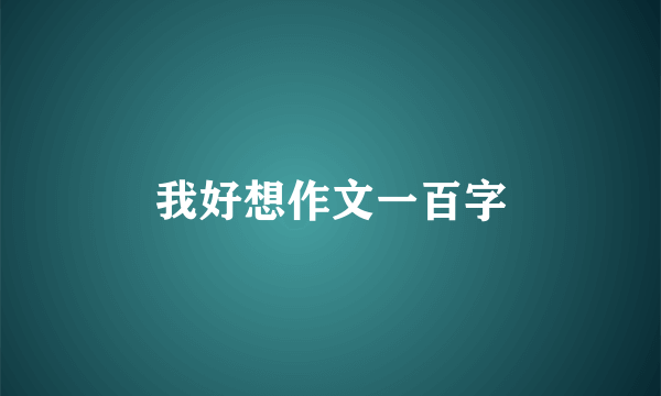 我好想作文一百字