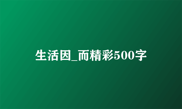 生活因_而精彩500字