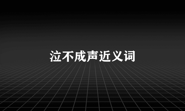 泣不成声近义词