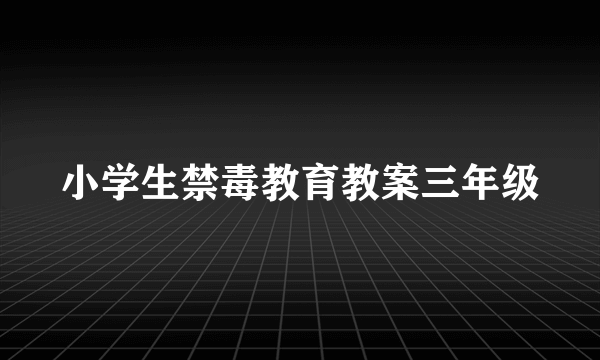 小学生禁毒教育教案三年级