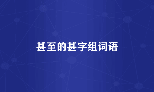 甚至的甚字组词语