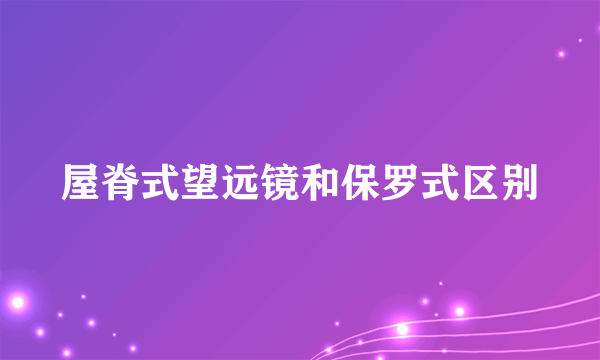 屋脊式望远镜和保罗式区别