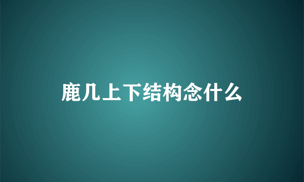 鹿几上下结构念什么