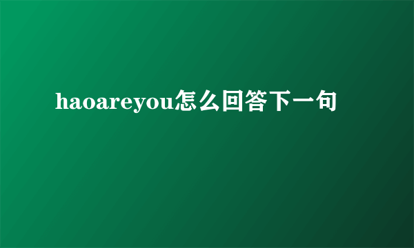 haoareyou怎么回答下一句