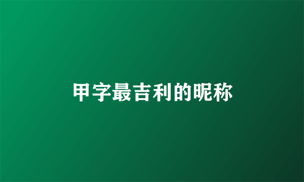 甲字最吉利的昵称