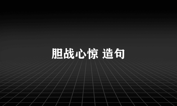 胆战心惊 造句
