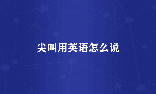尖叫用英语怎么说