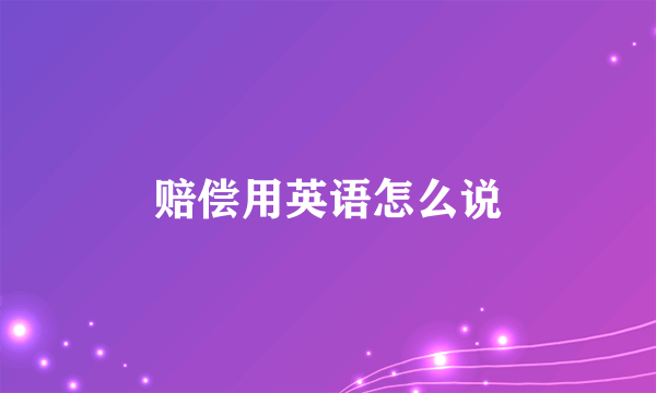赔偿用英语怎么说
