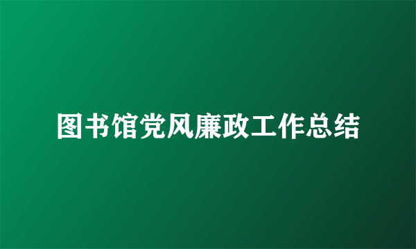 图书馆党风廉政工作总结