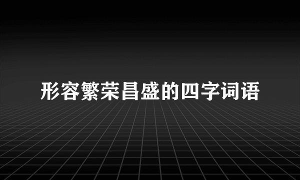 形容繁荣昌盛的四字词语