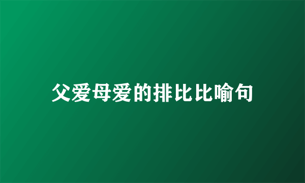 父爱母爱的排比比喻句