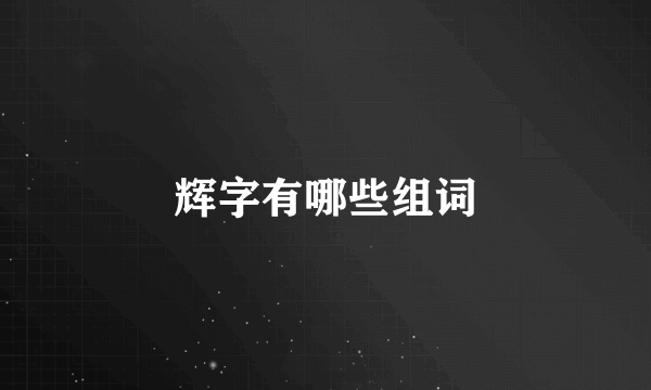 辉字有哪些组词