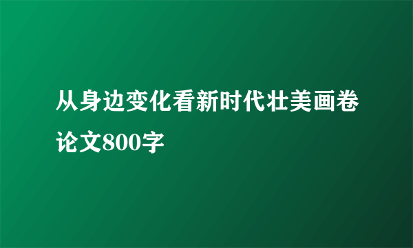从身边变化看新时代壮美画卷论文800字