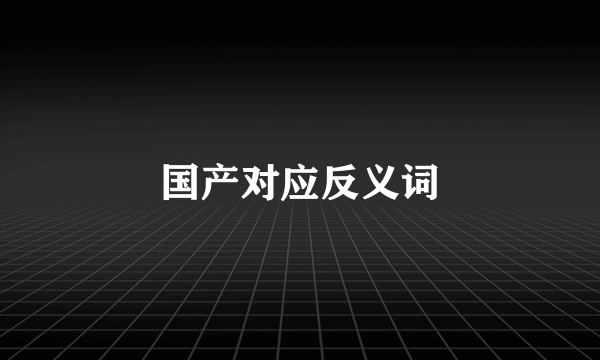 国产对应反义词