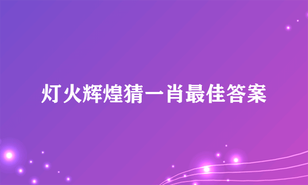 灯火辉煌猜一肖最佳答案